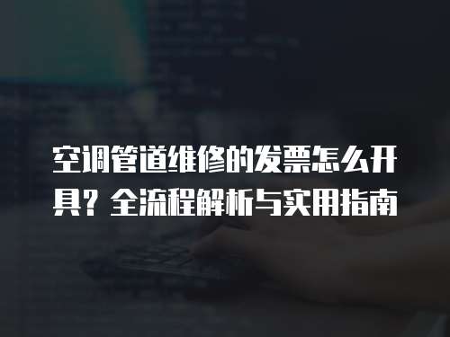 空調管道維修的發票怎么開具？全流程解析與實用指南