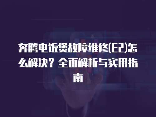 奔騰電飯煲故障維修(E2)怎么解決？全面解析與實用指南