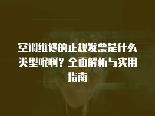 空調(diào)維修的正規(guī)發(fā)票是什么類型呢啊？全面解析與實(shí)用指南