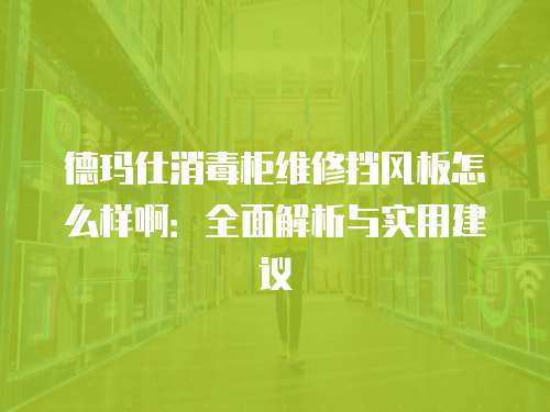 德瑪仕消毒柜維修擋風板怎么樣啊：全面解析與實用建議