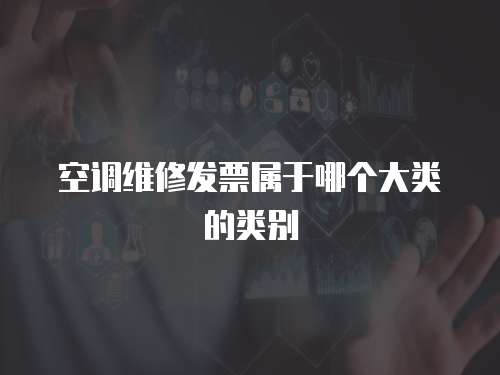 空調(diào)維修發(fā)票屬于哪個(gè)大類的類別