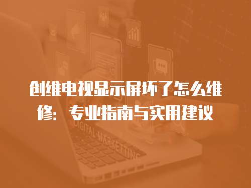 創維電視顯示屏壞了怎么維修：專業指南與實用建議