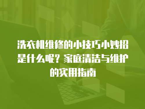 洗衣機維修的小技巧小妙招是什么呢？家庭清潔與維護的實用指南
