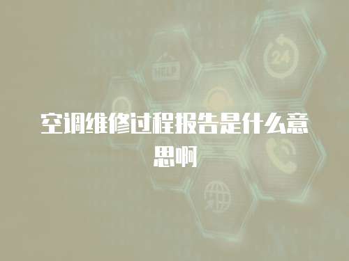 空調維修過程報告是什么意思啊