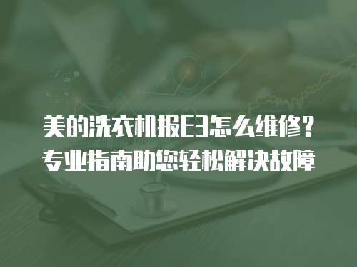 美的洗衣機報E3怎么維修？專業(yè)指南助您輕松解決故障