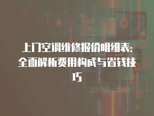 上門空調維修報價明細表：全面解析費用構成與省錢技巧