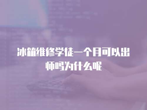 冰箱維修學徒一個月可以出師嗎為什么呢
