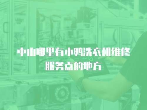 中山哪里有小鴨洗衣機維修服務點的地方