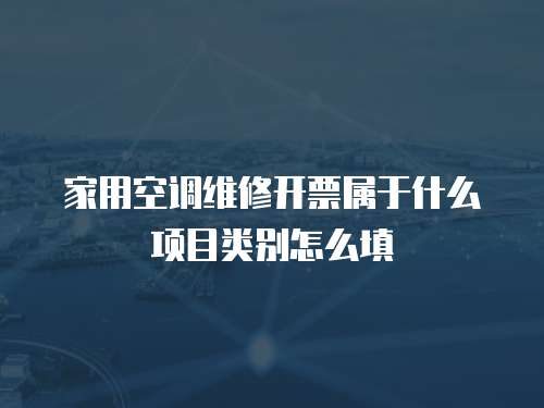 家用空調維修開票屬于什么項目類別怎么填