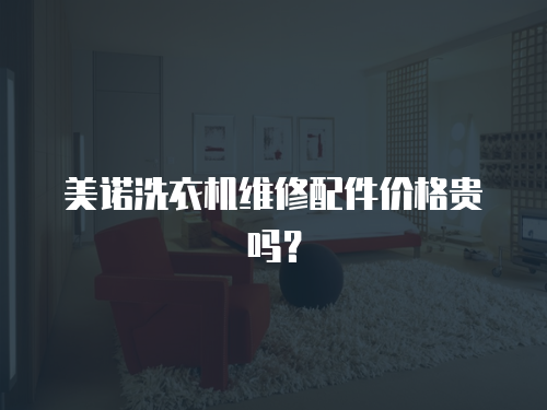 美諾洗衣機維修配件價格貴嗎？