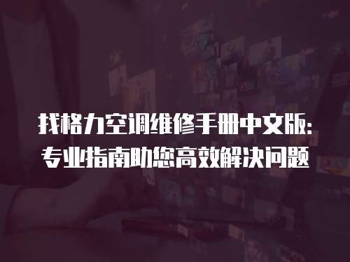找格力空調維修手冊中文版：專業指南助您高效解決問題