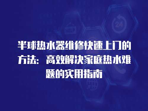 半球熱水器維修快速上門的方法：高效解決家庭熱水難題的實用指南