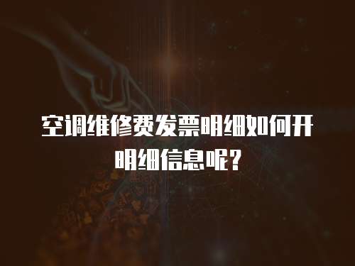 空調(diào)維修費(fèi)發(fā)票明細(xì)如何開明細(xì)信息呢？