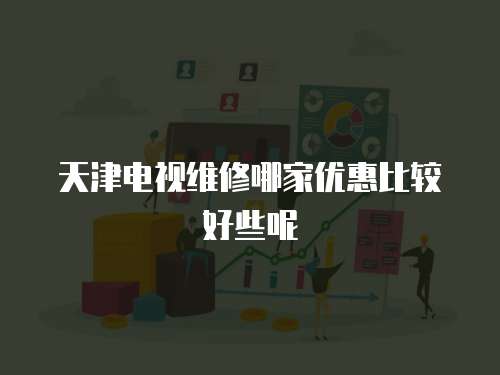 天津電視維修哪家優惠比較好些呢