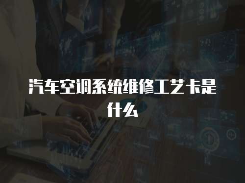 汽車空調系統維修工藝卡是什么