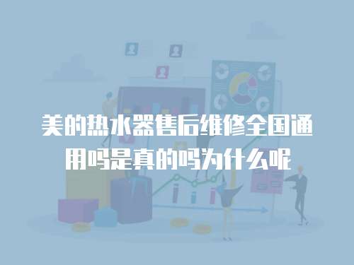 美的熱水器售后維修全國通用嗎是真的嗎為什么呢