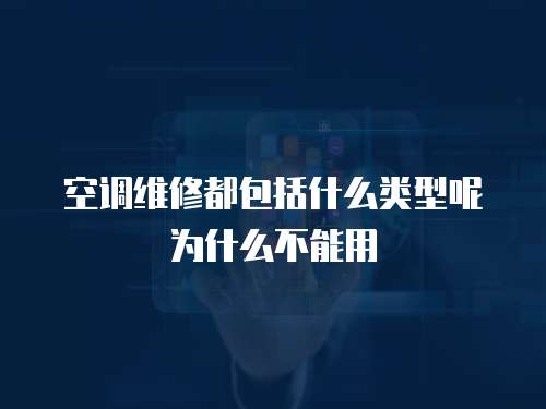 空調維修都包括什么類型呢為什么不能用