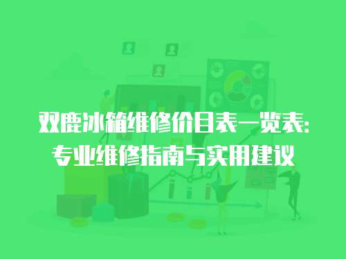 雙鹿冰箱維修價(jià)目表一覽表：專(zhuān)業(yè)維修指南與實(shí)用建議