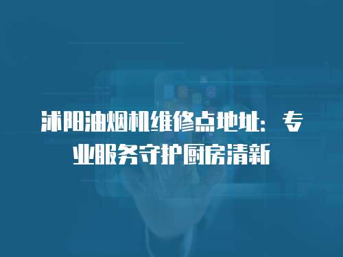 沭陽油煙機維修點地址：專業服務守護廚房清新