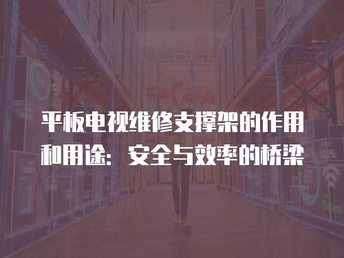 平板電視維修支撐架的作用和用途：安全與效率的橋梁
