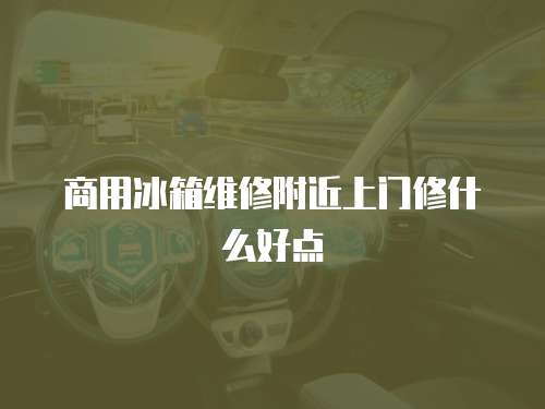 商用冰箱維修附近上門修什么好點