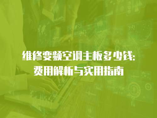 維修變頻空調主板多少錢：費用解析與實用指南