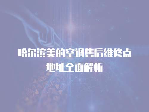 哈爾濱美的空調售后維修點地址全面解析