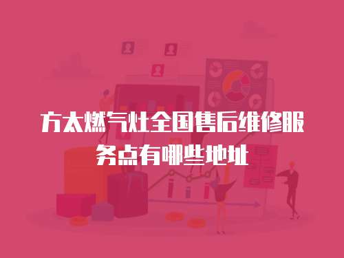 方太燃?xì)庠钊珖?guó)售后維修服務(wù)點(diǎn)有哪些地址