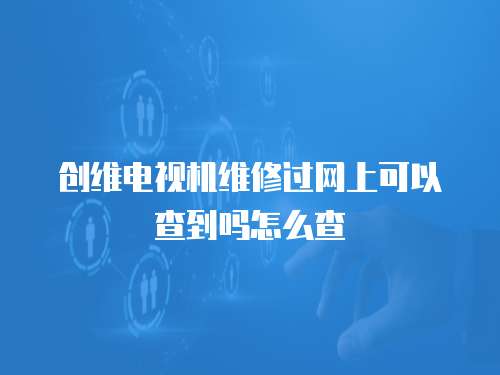 創維電視機維修過網上可以查到嗎怎么查