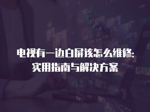 電視有一邊白屏該怎么維修：實用指南與解決方案