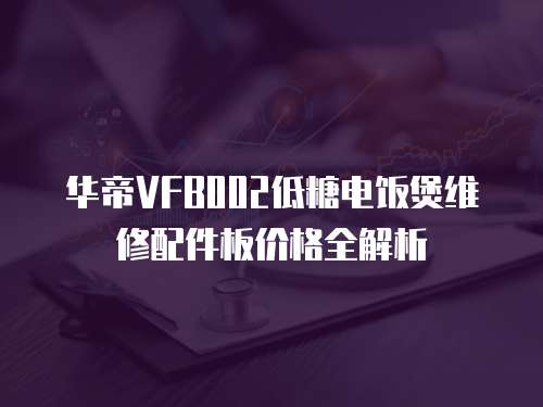華帝VFB002低糖電飯煲維修配件板價格全解析