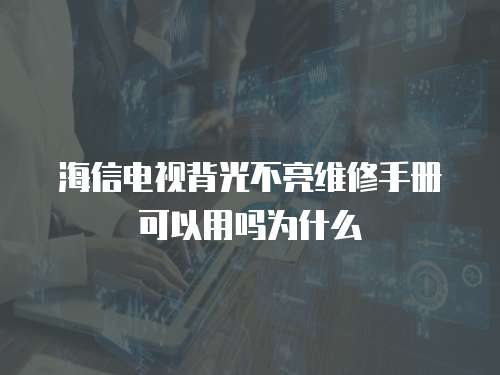 海信電視背光不亮維修手冊可以用嗎為什么