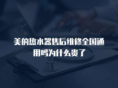 美的熱水器售后維修全國通用嗎為什么貴了