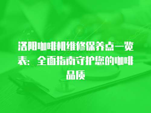 洛陽咖啡機維修保養點一覽表：全面指南守護您的咖啡品質