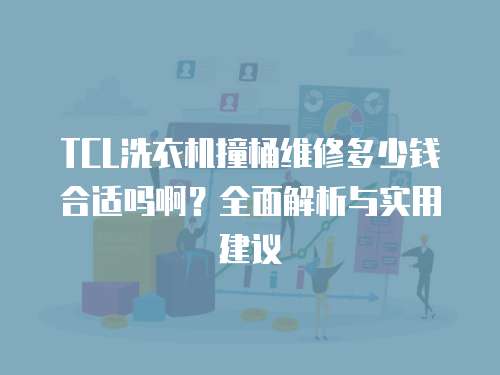 TCL洗衣機撞桶維修多少錢合適嗎啊？全面解析與實用建議