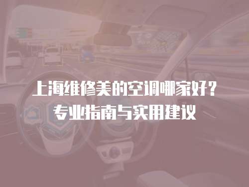上海維修美的空調哪家好？專業指南與實用建議