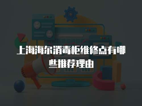 上海海爾消毒柜維修點有哪些推薦理由