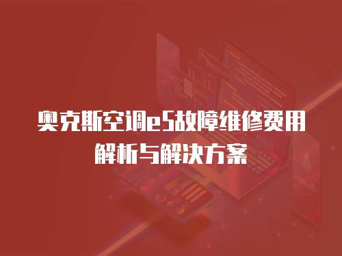 奧克斯空調e5故障維修費用解析與解決方案
