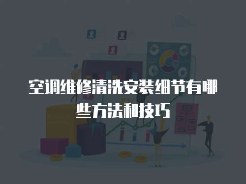 空調維修清洗安裝細節有哪些方法和技巧