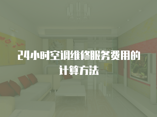 24小時(shí)空調(diào)維修服務(wù)費(fèi)用的計(jì)算方法