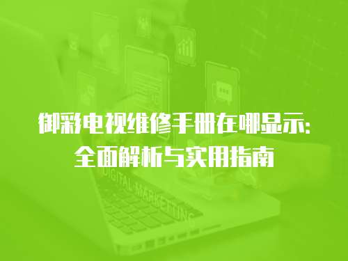 御彩電視維修手冊在哪顯示：全面解析與實用指南