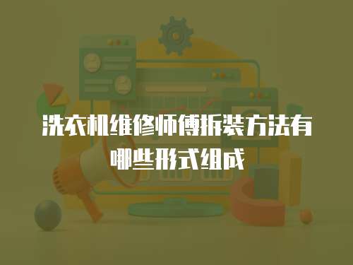 洗衣機維修師傅拆裝方法有哪些形式組成