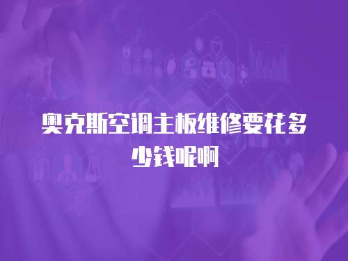 奧克斯空調主板維修要花多少錢呢啊