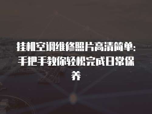 掛機(jī)空調(diào)維修照片高清簡單：手把手教你輕松完成日常保養(yǎng)