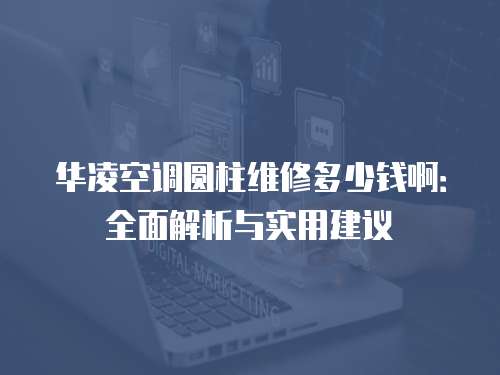 華凌空調圓柱維修多少錢啊：全面解析與實用建議