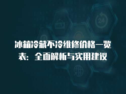 冰箱冷藏不冷維修價格一覽表：全面解析與實用建議