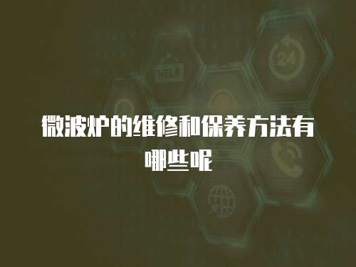 微波爐的維修和保養方法有哪些呢