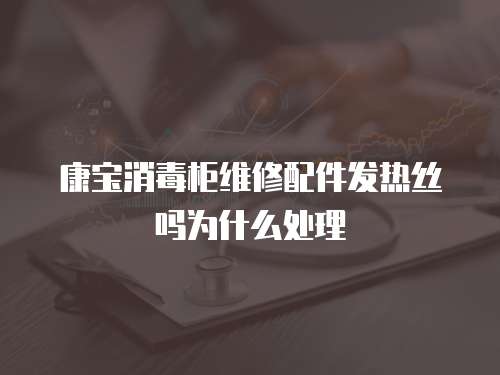 康寶消毒柜維修配件發熱絲嗎為什么處理