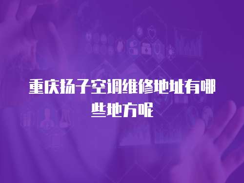 重慶揚子空調維修地址有哪些地方呢