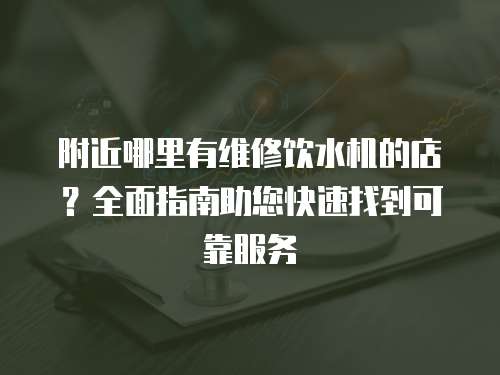 附近哪里有維修飲水機的店？全面指南助您快速找到可靠服務